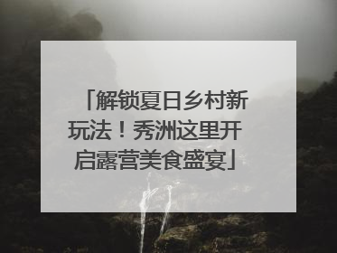解锁夏日乡村新玩法！秀洲这里开启露营美食盛宴