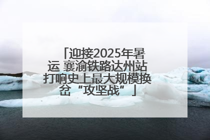 迎接2025年暑运 襄渝铁路达州站打响史上最大规模换岔“攻坚战”