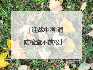 迎战中考 消防检查不放松