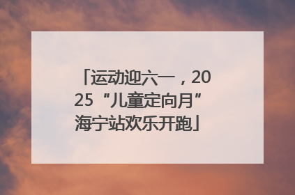 运动迎六一，2025“儿童定向月”海宁站欢乐开跑