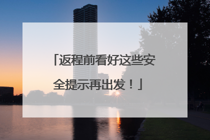 返程前看好这些安全提示再出发！