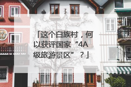 这个白族村，何以获评国家“4A级旅游景区”？
