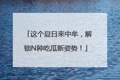 这个夏日来中牟，解锁N种吃瓜新姿势！