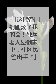 这把备用钥匙救了我的命！独居老人晕倒家中，社区民警出手了