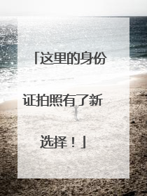 这里的身份证拍照有了新选择！