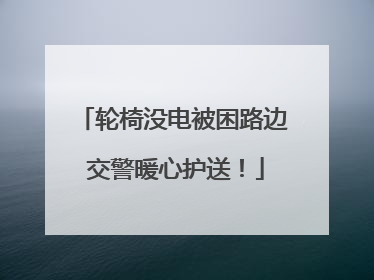 轮椅没电被困路边 交警暖心护送！
