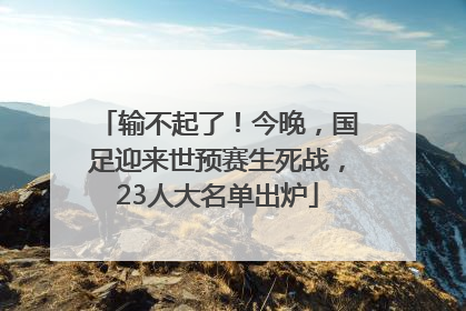 输不起了！今晚，国足迎来世预赛生死战，23人大名单出炉