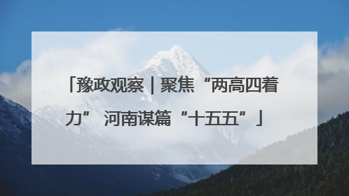 豫政观察｜聚焦“两高四着力” 河南谋篇“十五五”