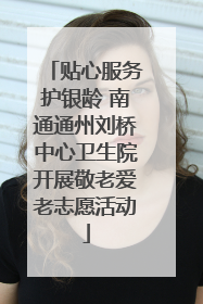 贴心服务护银龄 南通通州刘桥中心卫生院开展敬老爱老志愿活动