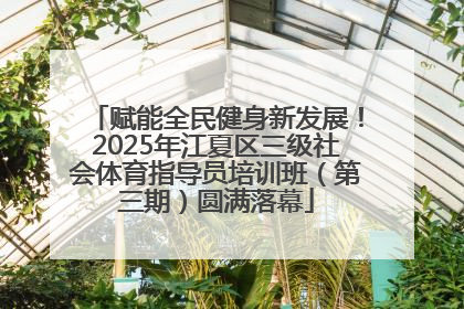 赋能全民健身新发展！2025年江夏区三级社会体育指导员培训班（第三期）圆满落幕
