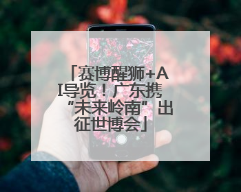 赛博醒狮+AI导览！广东携“未来岭南”出征世博会
