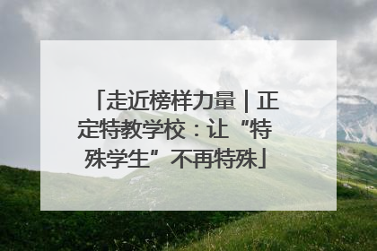 走近榜样力量｜正定特教学校：让“特殊学生”不再特殊