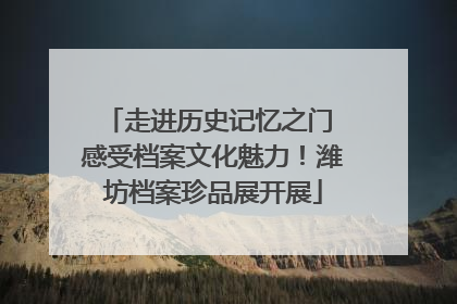 走进历史记忆之门 感受档案文化魅力！潍坊档案珍品展开展