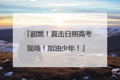 超燃！直击日照高考现场！加油少年！