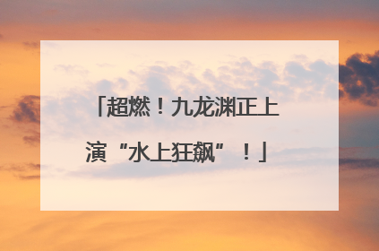 超燃！九龙渊正上演“水上狂飙”！