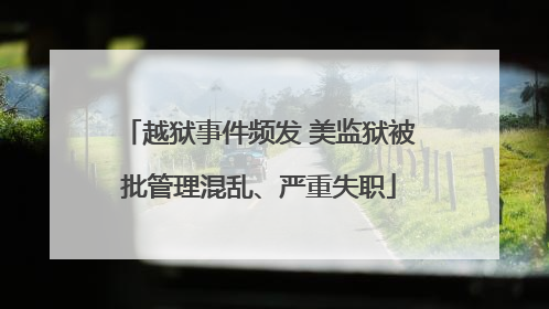 越狱事件频发 美监狱被批管理混乱、严重失职