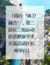践行“体卫融合”，第三届长三角运动促进健康学术交流活动在杭州举行