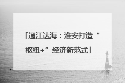通江达海：淮安打造“枢纽+”经济新范式
