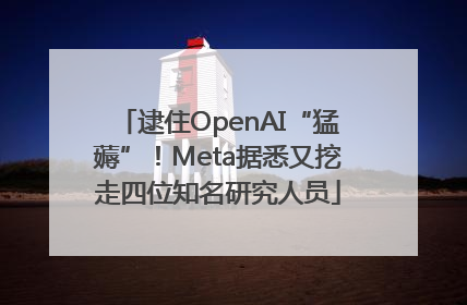 逮住OpenAI“猛薅”！Meta据悉又挖走四位知名研究人员