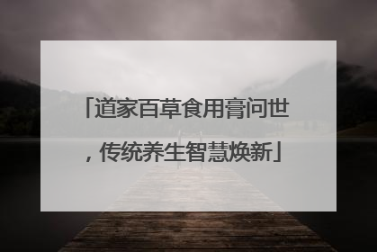 道家百草食用膏问世，传统养生智慧焕新