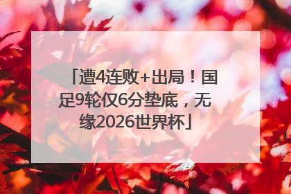 遭4连败+出局！国足9轮仅6分垫底，无缘2026世界杯