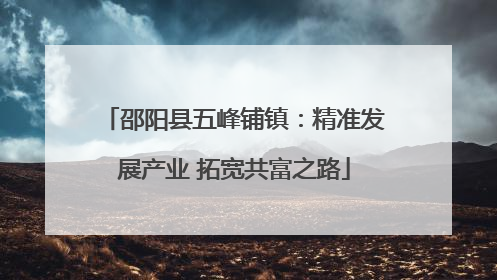 邵阳县五峰铺镇：精准发展产业 拓宽共富之路