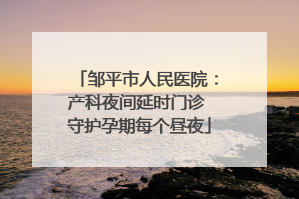 邹平市人民医院：产科夜间延时门诊 守护孕期每个昼夜