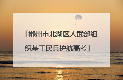 郴州市北湖区人武部组织基干民兵护航高考