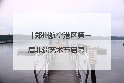 郑州航空港区第三届非遗艺术节启幕