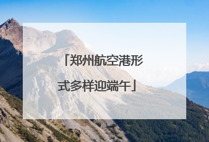 郑州航空港形式多样迎端午