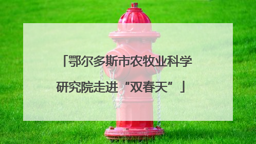 鄂尔多斯市农牧业科学研究院走进“双春天”