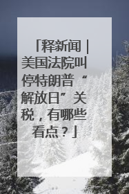 释新闻｜美国法院叫停特朗普“解放日”关税，有哪些看点？