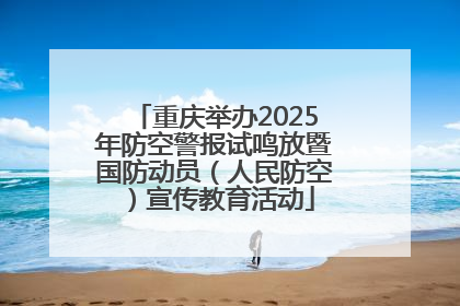 重庆举办2025年防空警报试鸣放暨国防动员（人民防空）宣传教育活动