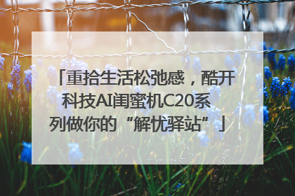重拾生活松弛感，酷开科技AI闺蜜机C20系列做你的“解忧驿站”