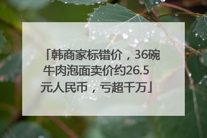 韩商家标错价，36碗牛肉泡面卖价约26.5元人民币，亏超千万
