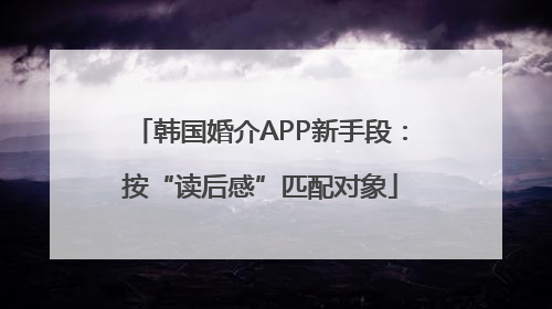 韩国婚介APP新手段：按“读后感”匹配对象