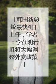 韩国新总统最快4日上任，学者：李在明若胜将大幅调整外交政策