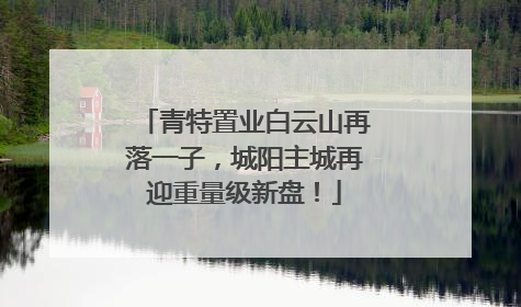 青特置业白云山再落一子，城阳主城再迎重量级新盘！