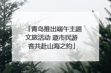 青岛推出端午主题文旅活动 邀市民游客共赴山海之约