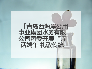 青岛西海岸公用事业集团水务有限公司团委开展“诗话端午 礼敬传统”主题活动