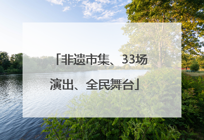非遗市集、33场演出、全民舞台