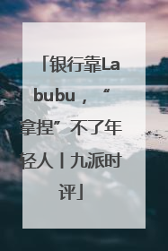 银行靠Labubu，“拿捏”不了年轻人丨九派时评