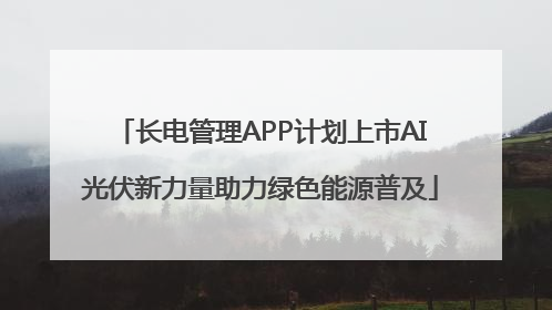 长电管理APP计划上市AI光伏新力量助力绿色能源普及
