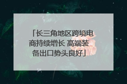 长三角地区跨境电商持续增长 高端装备出口势头良好
