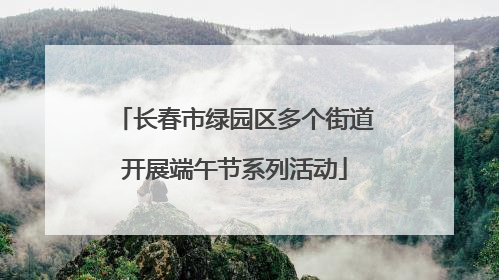 长春市绿园区多个街道开展端午节系列活动