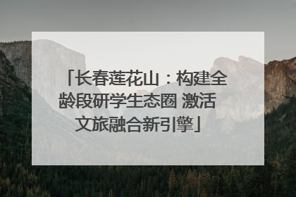 长春莲花山：构建全龄段研学生态圈 激活文旅融合新引擎