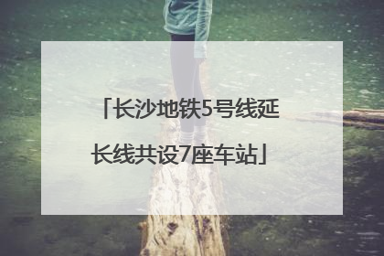 长沙地铁5号线延长线共设7座车站