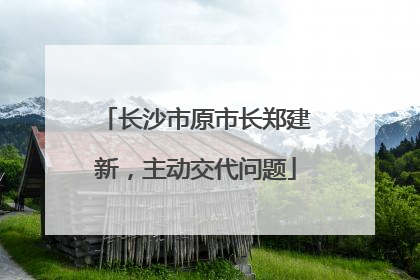 长沙市原市长郑建新，主动交代问题