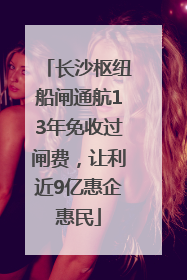 长沙枢纽船闸通航13年免收过闸费，让利近9亿惠企惠民