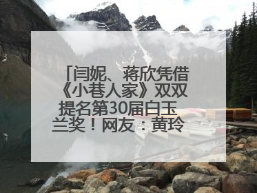 闫妮、蒋欣凭借《小巷人家》双双提名第30届白玉兰奖！网友：黄玲宋莹又相遇了